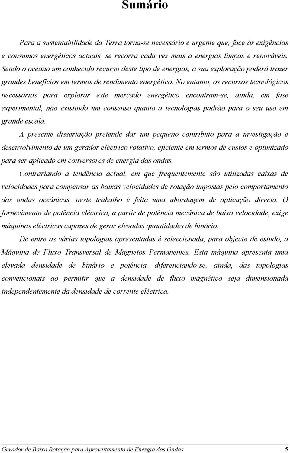 No entanto, os recursos tecnológicos necessários para explorar este mercado energético encontram-se, ainda, em fase experimental, não existindo um consenso quanto a tecnologias padrão para o seu uso