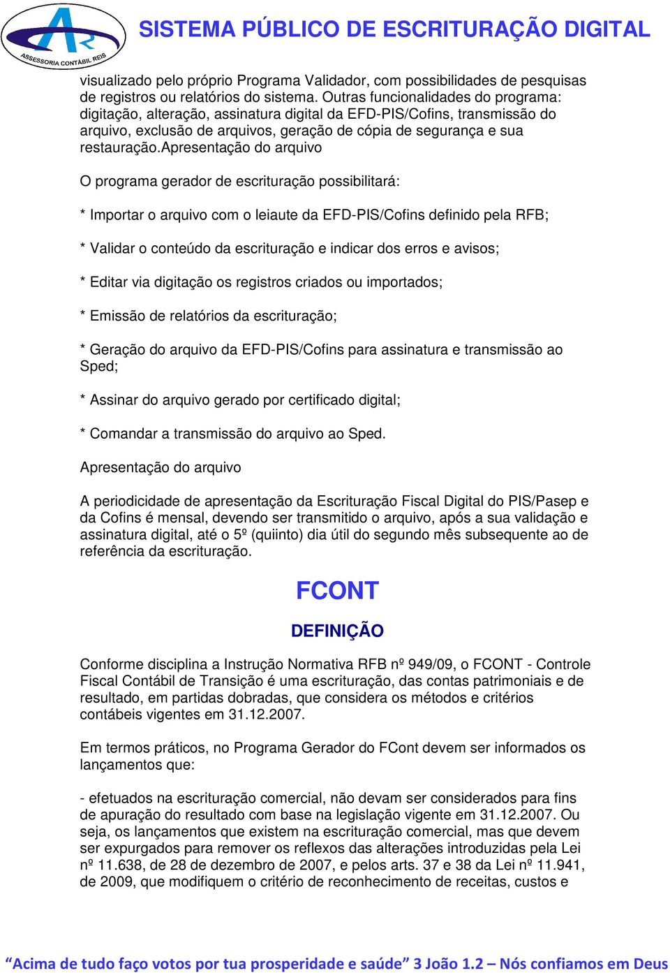 apresentação do arquivo O programa gerador de escrituração possibilitará: * Importar o arquivo com o leiaute da EFD-PIS/Cofins definido pela RFB; * Validar o conteúdo da escrituração e indicar dos