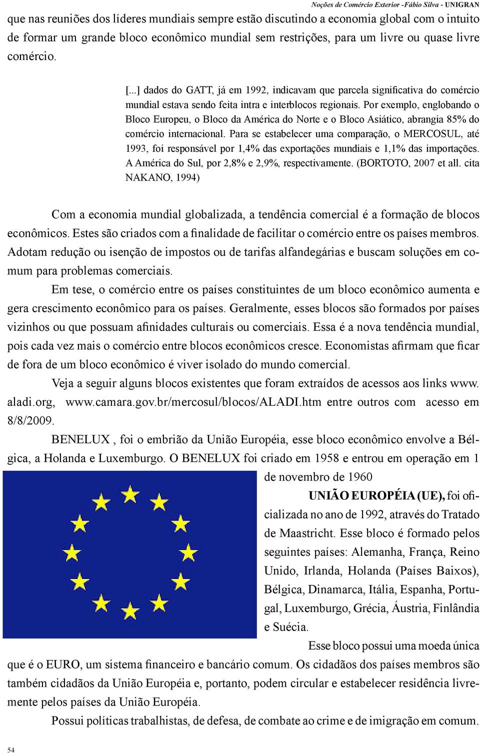 Por exemplo, englobando o Bloco Europeu, o Bloco da América do Norte e o Bloco Asiático, abrangia 85% do comércio internacional.