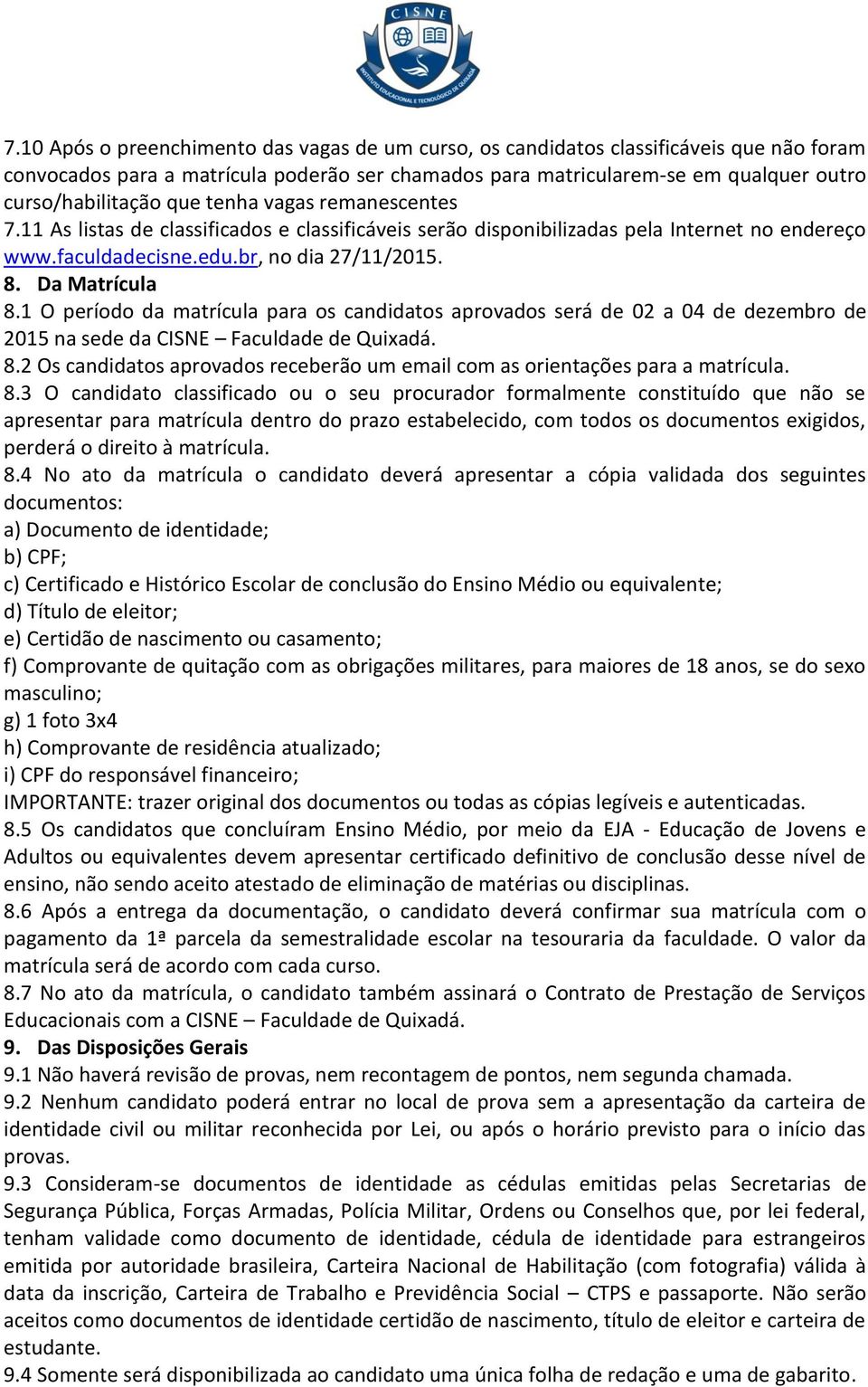 1 O período da matrícula para os candidatos aprovados será de 02 a 04 de dezembro de 2015 na sede da CISNE Faculdade de Quixadá. 8.