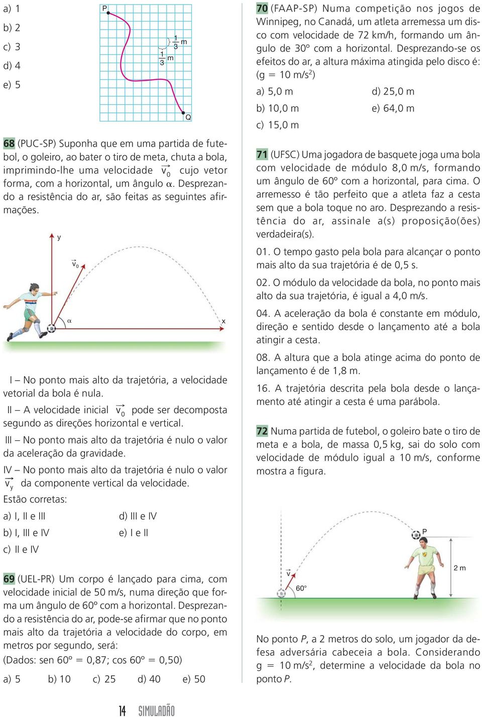 II velocidade inicial v 0 pode ser decomposta segundo as direções horizontal e vertical. III No ponto mais alto da trajetória é nulo o valor da aceleração da gravidade.