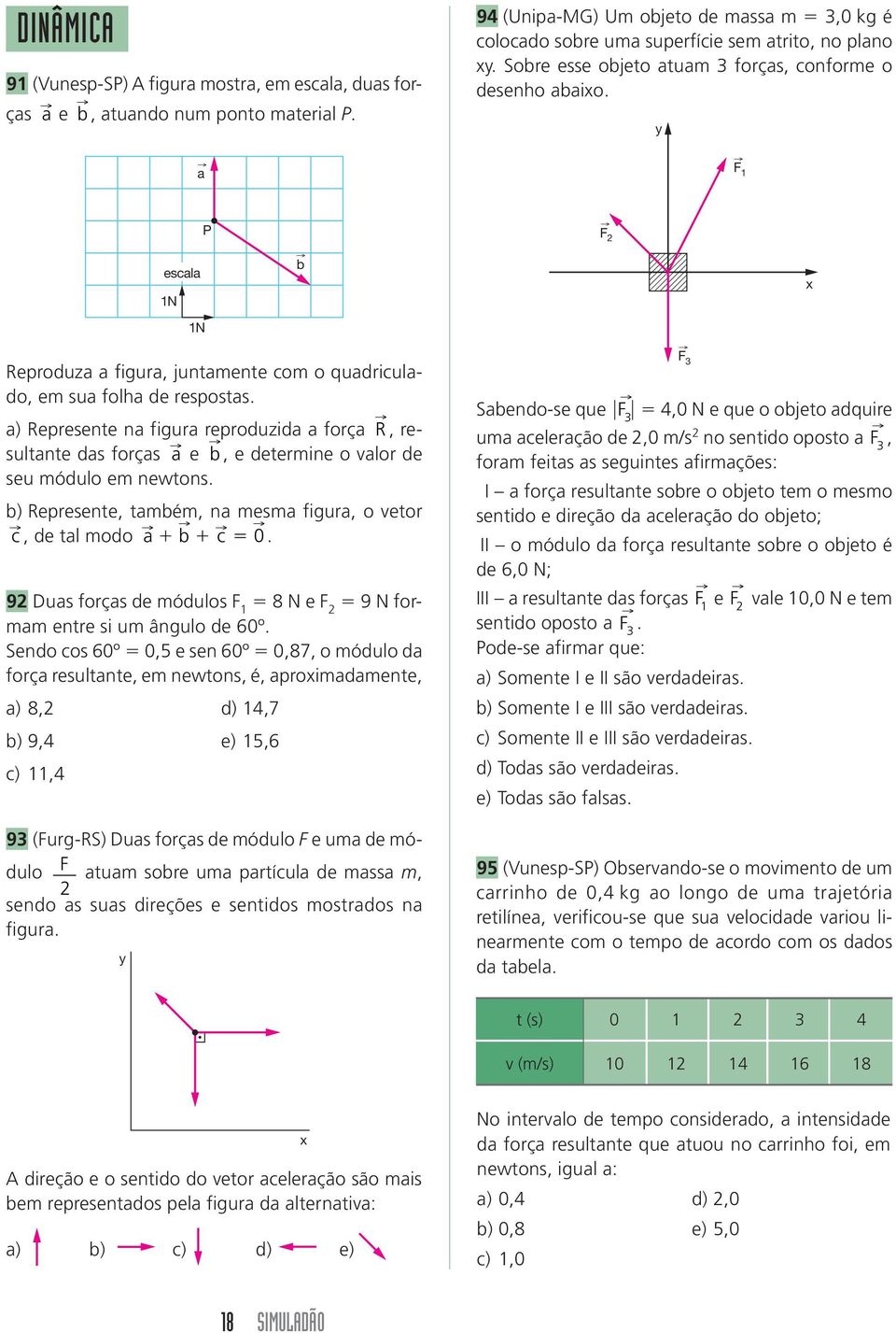 a) epresente na figura reproduzida a força, resultante das forças a e b, e determine o valor de seu módulo em newtons. b) epresente, também, na mesma figura, o vetor c, de tal modo a b c 0.