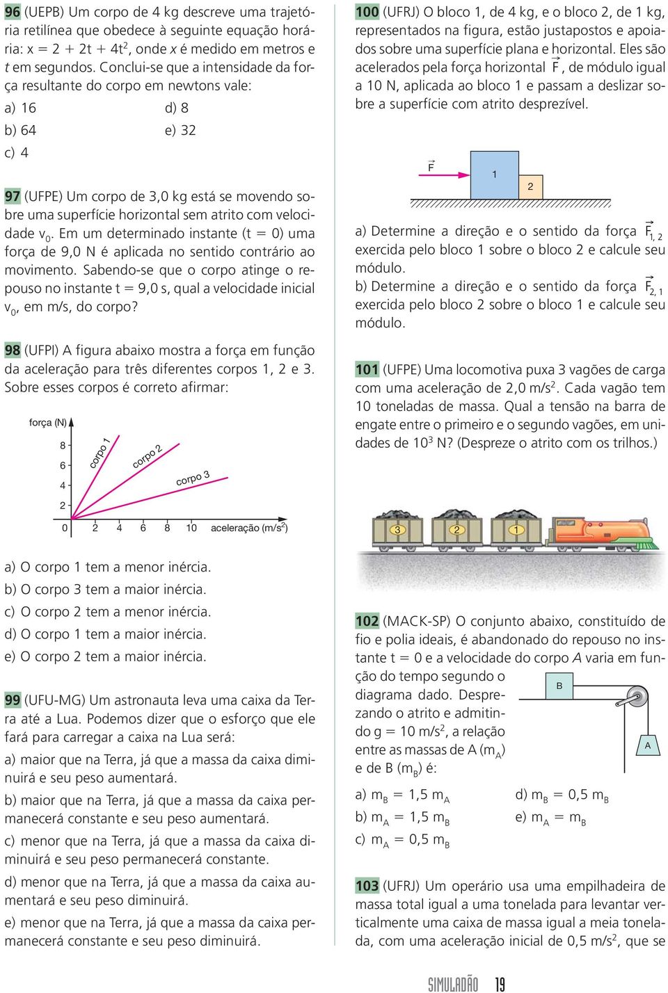 velocidade v 0. Em um determinado instante (t 0) uma força de 9,0 N é aplicada no sentido contrário ao movimento.