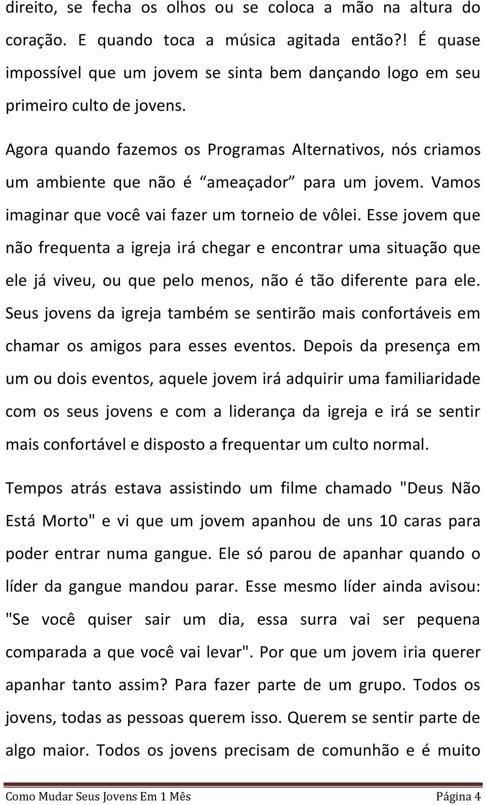 Esse jovem que não frequenta a igreja irá chegar e encontrar uma situação que ele já viveu, ou que pelo menos, não é tão diferente para ele.