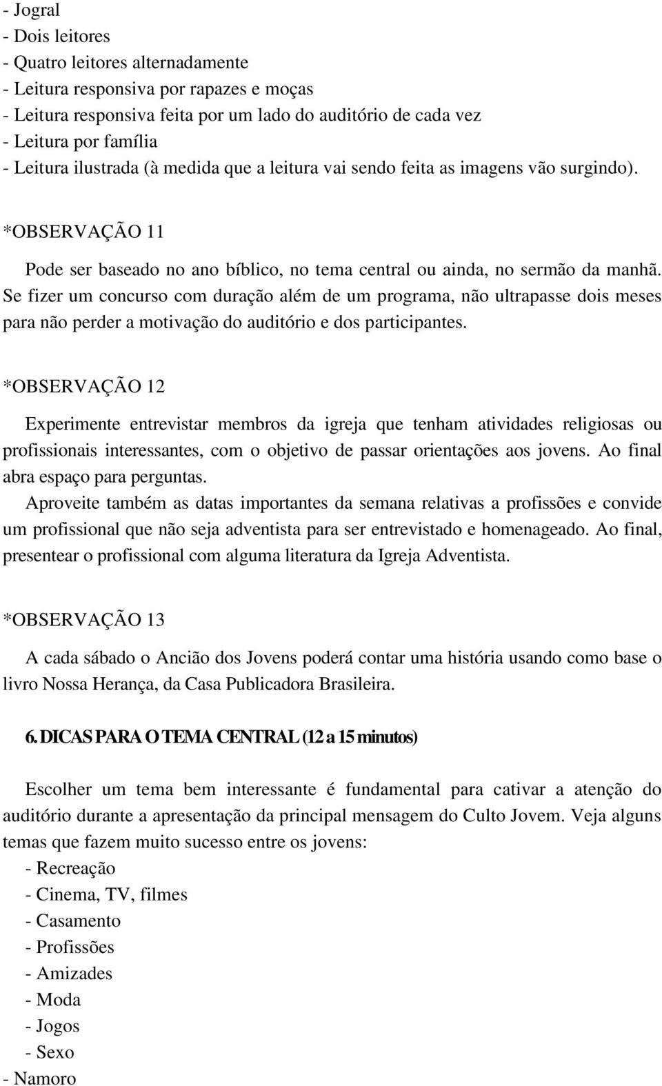 Se fizer um concurso com duração além de um programa, não ultrapasse dois meses para não perder a motivação do auditório e dos participantes.