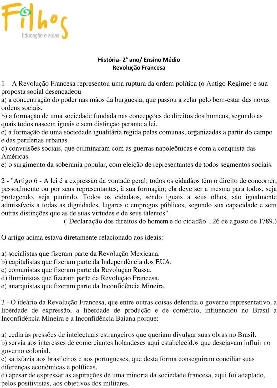 b) a formação de uma sociedade fundada nas concepções de direitos dos homens, segundo as quais todos nascem iguais e sem distinção perante a lei.