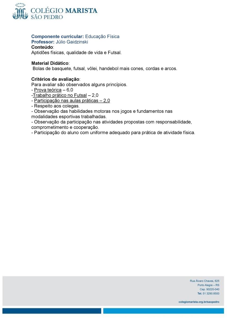 - Prova teórica 6,0 -Trabalho prático no Futsal 2,0 - Participação nas aulas práticas 2,0 - Respeito aos colegas.