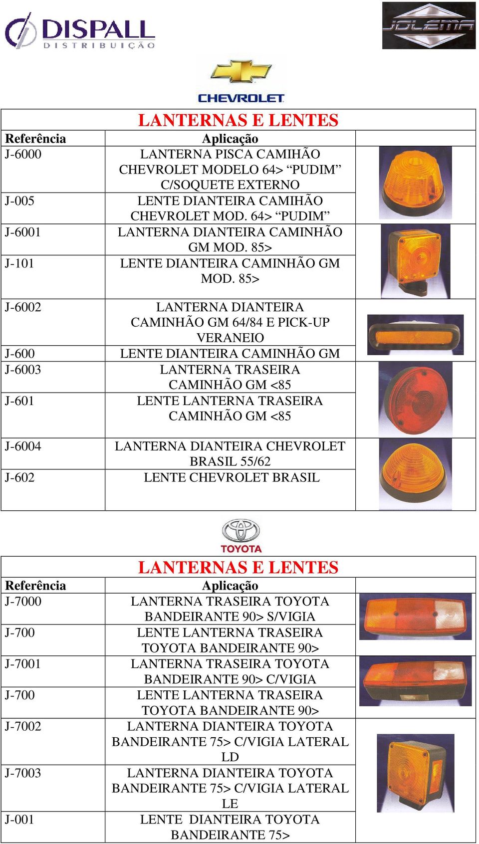 85> J-6002 LANTERNA DIANTEIRA CAMINHÃO GM 64/84 E PICK-UP VERANEIO J-600 LENTE DIANTEIRA CAMINHÃO GM J-6003 LANTERNA TRASEIRA CAMINHÃO GM <85 J-601 LENTE LANTERNA TRASEIRA CAMINHÃO GM <85 J-6004