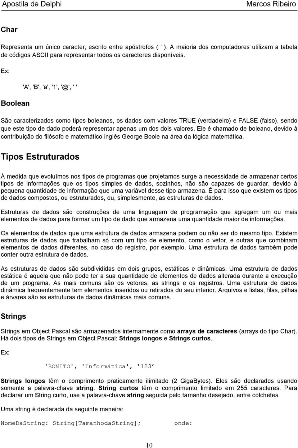 dois valores. Ele é chamado de boleano, devido à contribuição do filósofo e matemático inglês George Boole na área da lógica matemática.