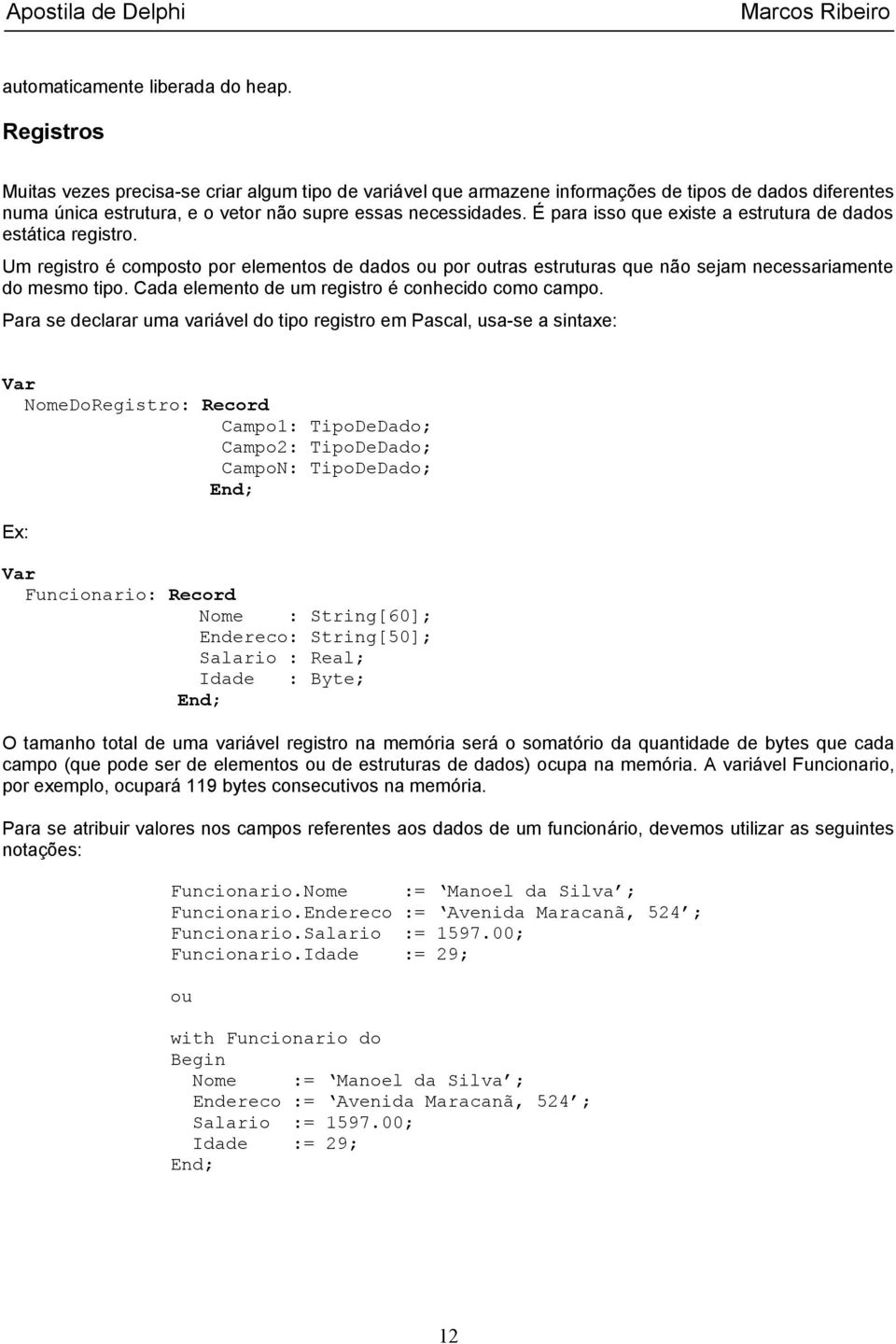 É para isso que existe a estrutura de dados estática registro. Um registro é composto por elementos de dados ou por outras estruturas que não sejam necessariamente do mesmo tipo.