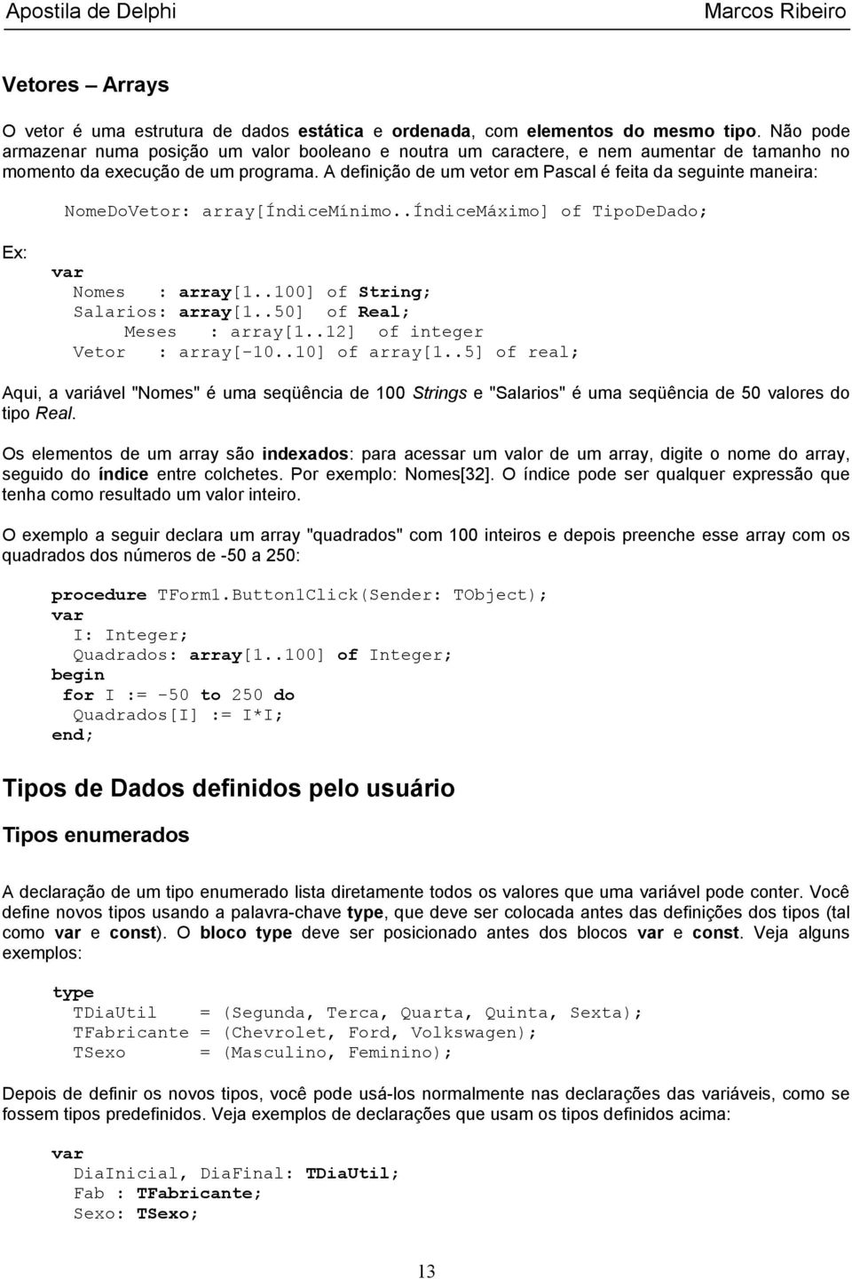 A definição de um vetor em Pascal é feita da seguinte maneira: NomeDoVetor: array[índicemínimo..índicemáximo] of TipoDeDado; Ex: Nomes : array[1..100] of String; Salarios: array[1.