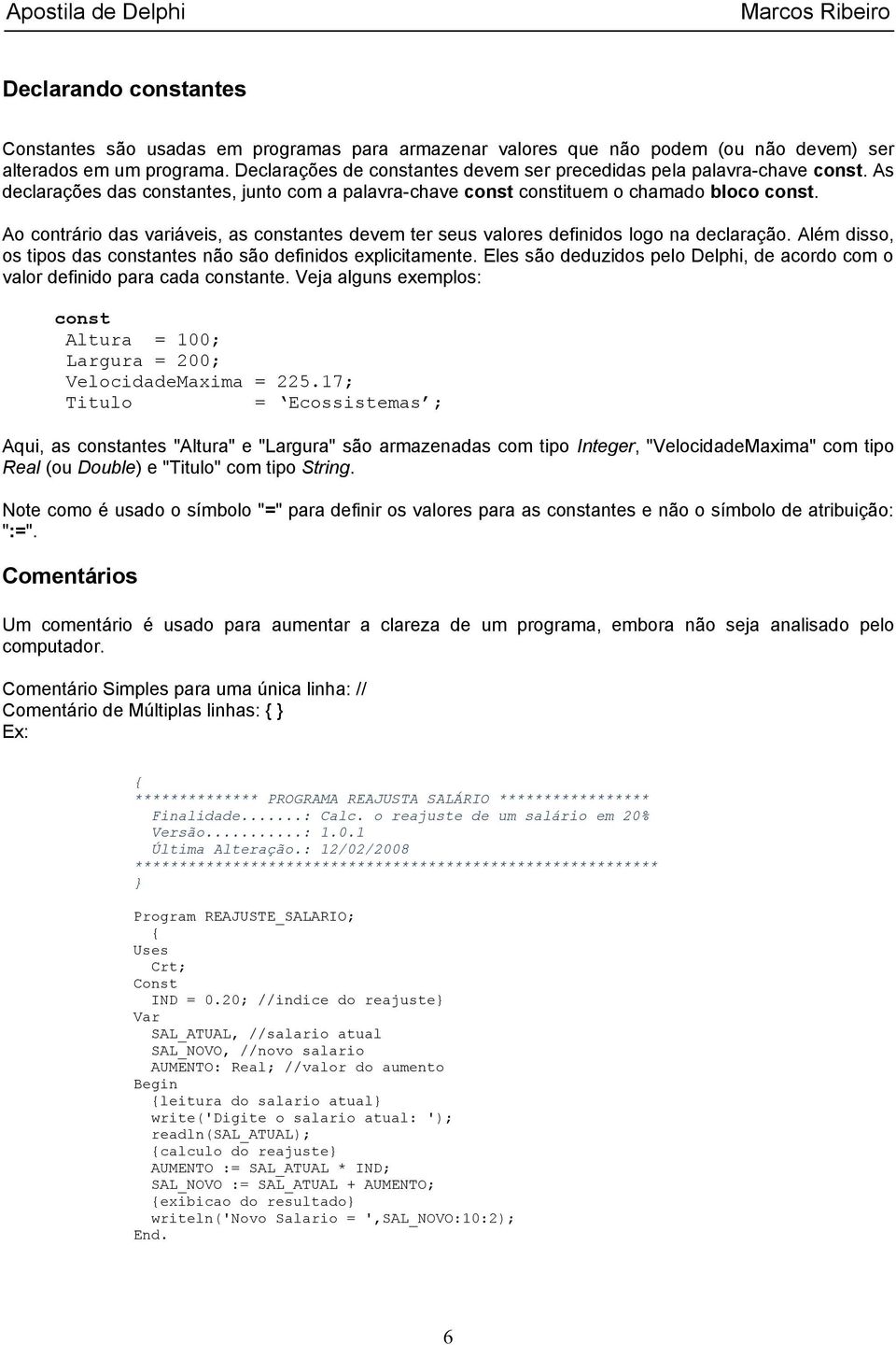 Ao contrário das iáveis, as constantes devem ter seus valores definidos logo na declaração. Além disso, os tipos das constantes não são definidos explicitamente.