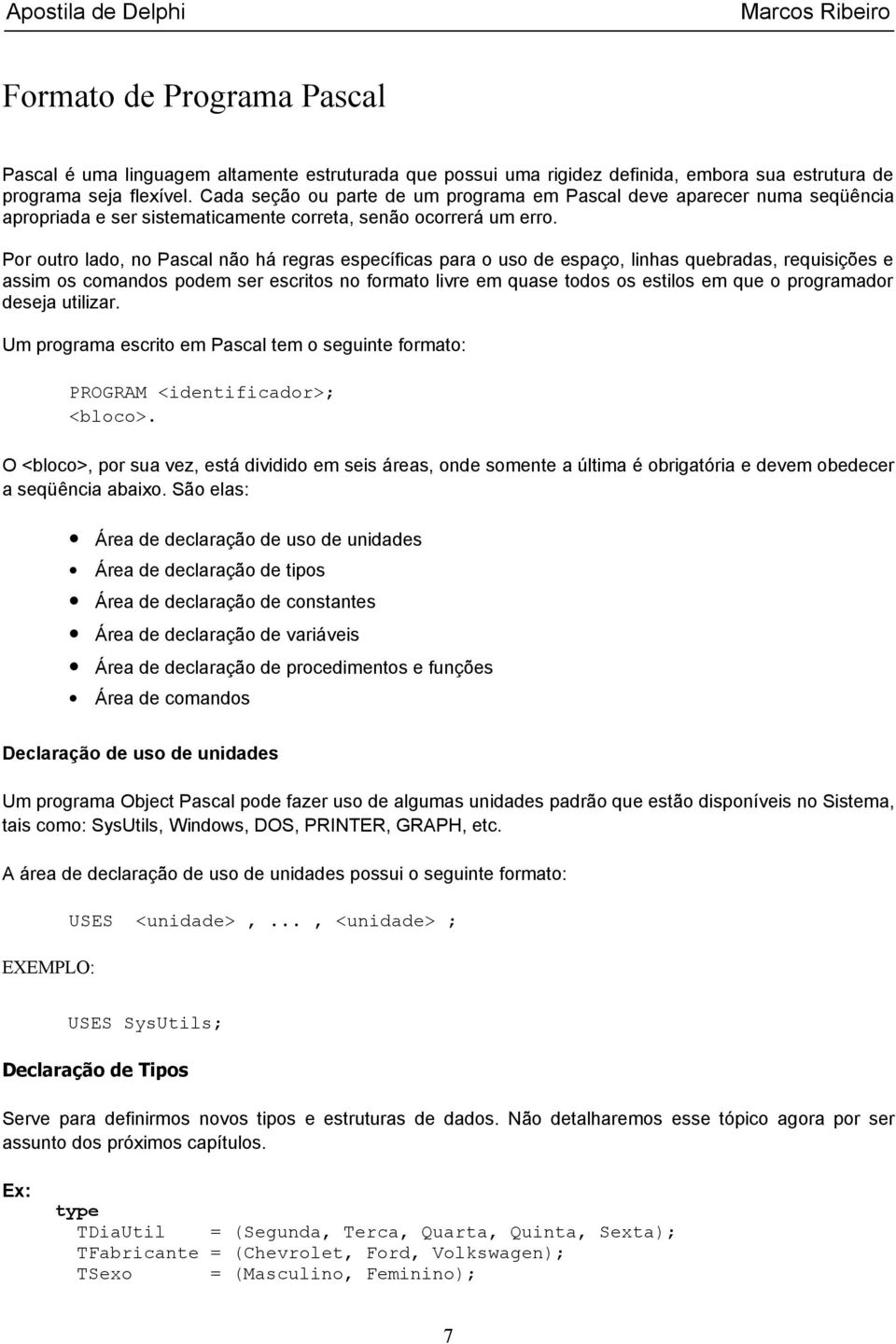 Por outro lado, no Pascal não há regras específicas para o uso de espaço, linhas quebradas, requisições e assim os comandos podem ser escritos no formato livre em quase todos os estilos em que o