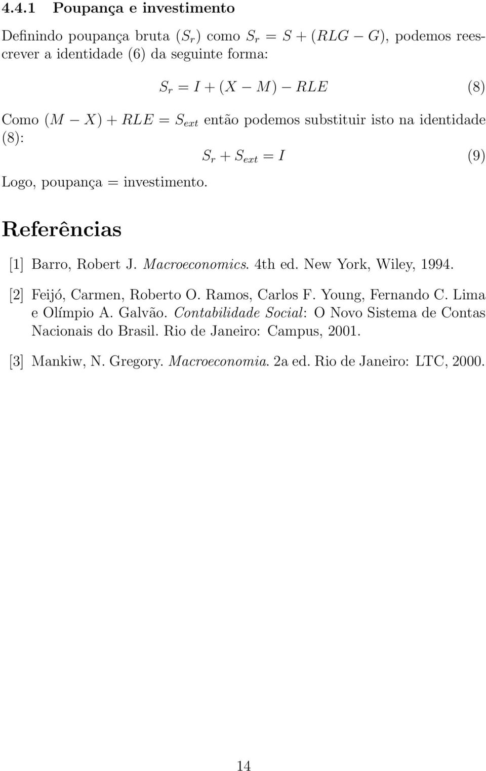 Referências [1] Barro, Robert J. Macroeconomics. 4th ed. New York, Wiley, 1994. [2] Feijó, Carmen, Roberto O. Ramos, Carlos F. Young, Fernando C.
