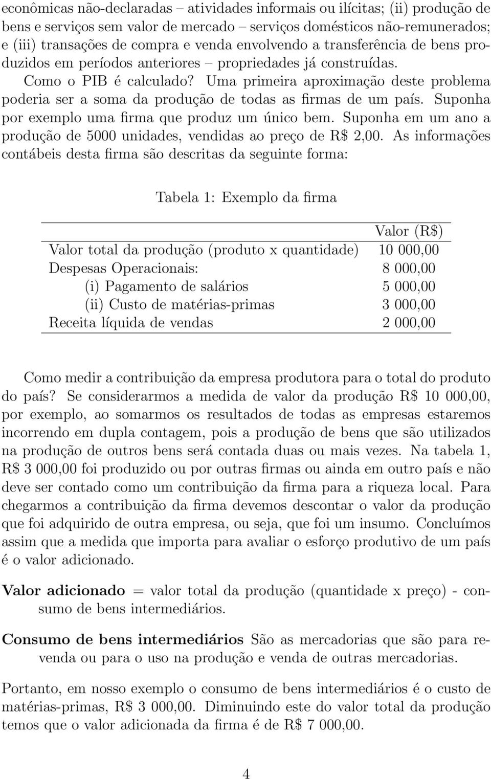 Uma primeira aproximação deste problema poderia ser a soma da produção de todas as firmas de um país. Suponha por exemplo uma firma que produz um único bem.