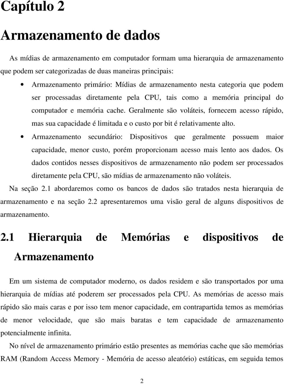 Geralmente são voláteis, fornecem acesso rápido, mas sua capacidade é limitada e o custo por bit é relativamente alto.