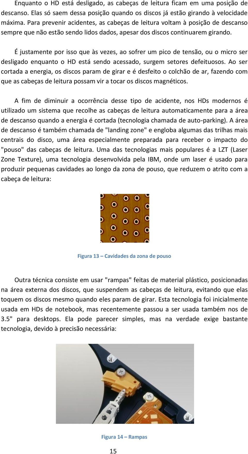 É justamente por isso que às vezes, ao sofrer um pico de tensão, ou o micro ser desligado enquanto o HD está sendo acessado, surgem setores defeituosos.