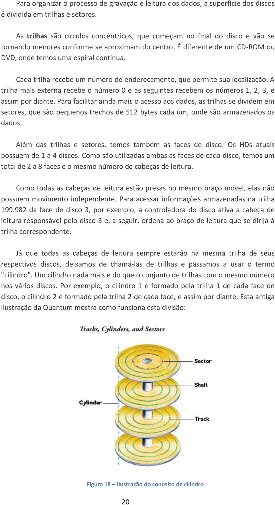 Cada trilha recebe um número de endereçamento, que permite sua localização. A trilha mais externa recebe o número 0 e as seguintes recebem os números 1, 2, 3, e assim por diante.