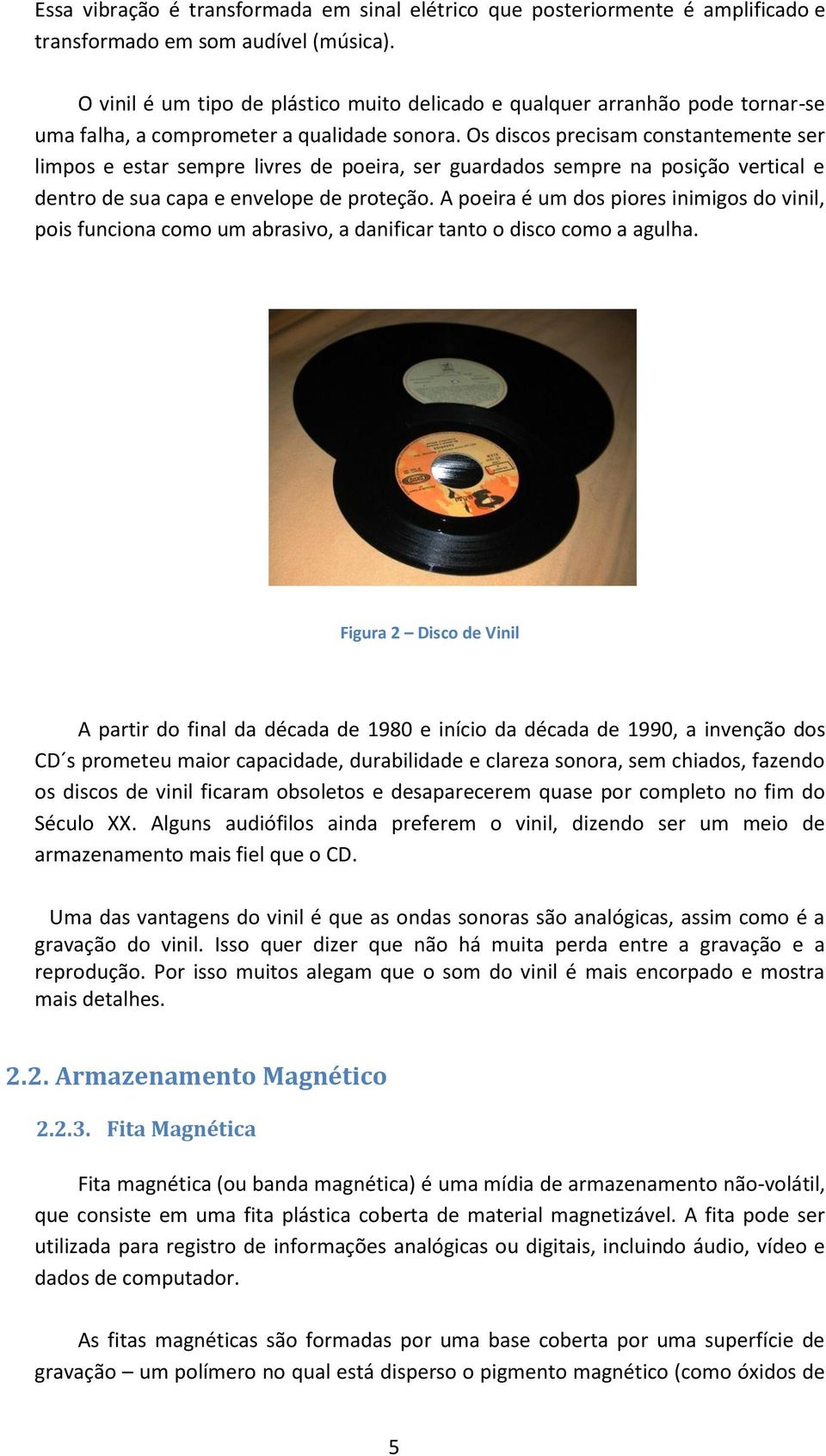 Os discos precisam constantemente ser limpos e estar sempre livres de poeira, ser guardados sempre na posição vertical e dentro de sua capa e envelope de proteção.