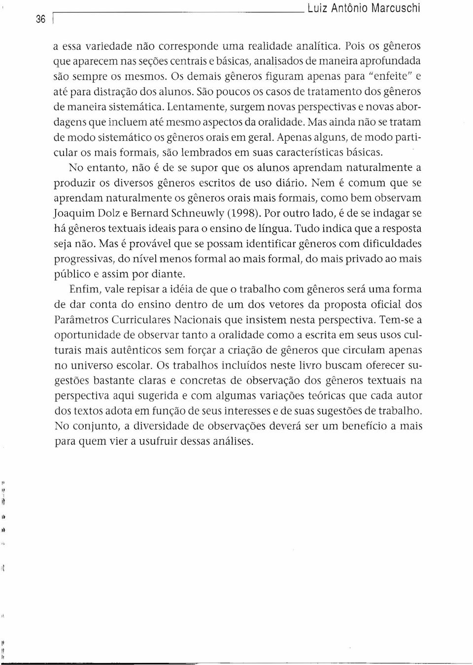 São poucos os casos de tratamento dos gêneros de maneira sistemática. Lentamente, surgem novas perspectivas e novas abordagens que incluem até mesmo aspectos da oralidade.