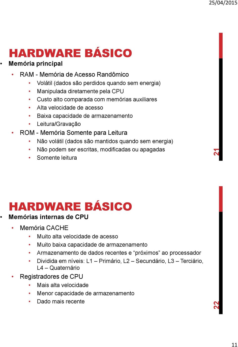 modificadas ou apagadas Somente leitura Memórias internas de CPU Memória CACHE Muito alta velocidade de acesso Muito baixa capacidade de armazenamento Armazenamento de dados recentes e