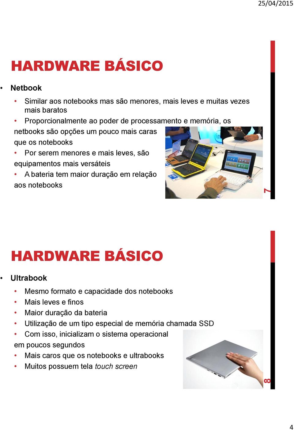 relação aos notebooks Ultrabook Mesmo formato e capacidade dos notebooks Mais leves e finos Maior duração da bateria Utilização de um tipo especial de