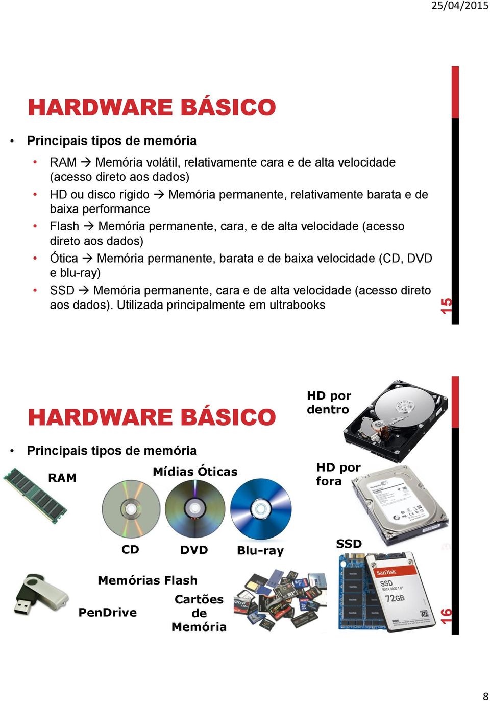 permanente, barata e de baixa velocidade (CD, DVD e blu-ray) SSD Memória permanente, cara e de alta velocidade (acesso direto aos dados).