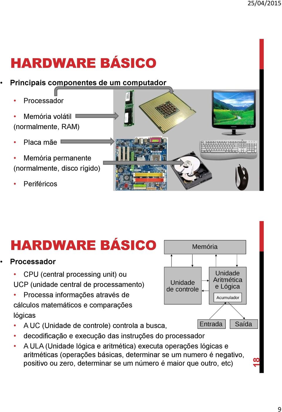 comparações lógicas A UC (Unidade de controle) controla a busca, decodificação e execução das instruções do processador A ULA (Unidade lógica e