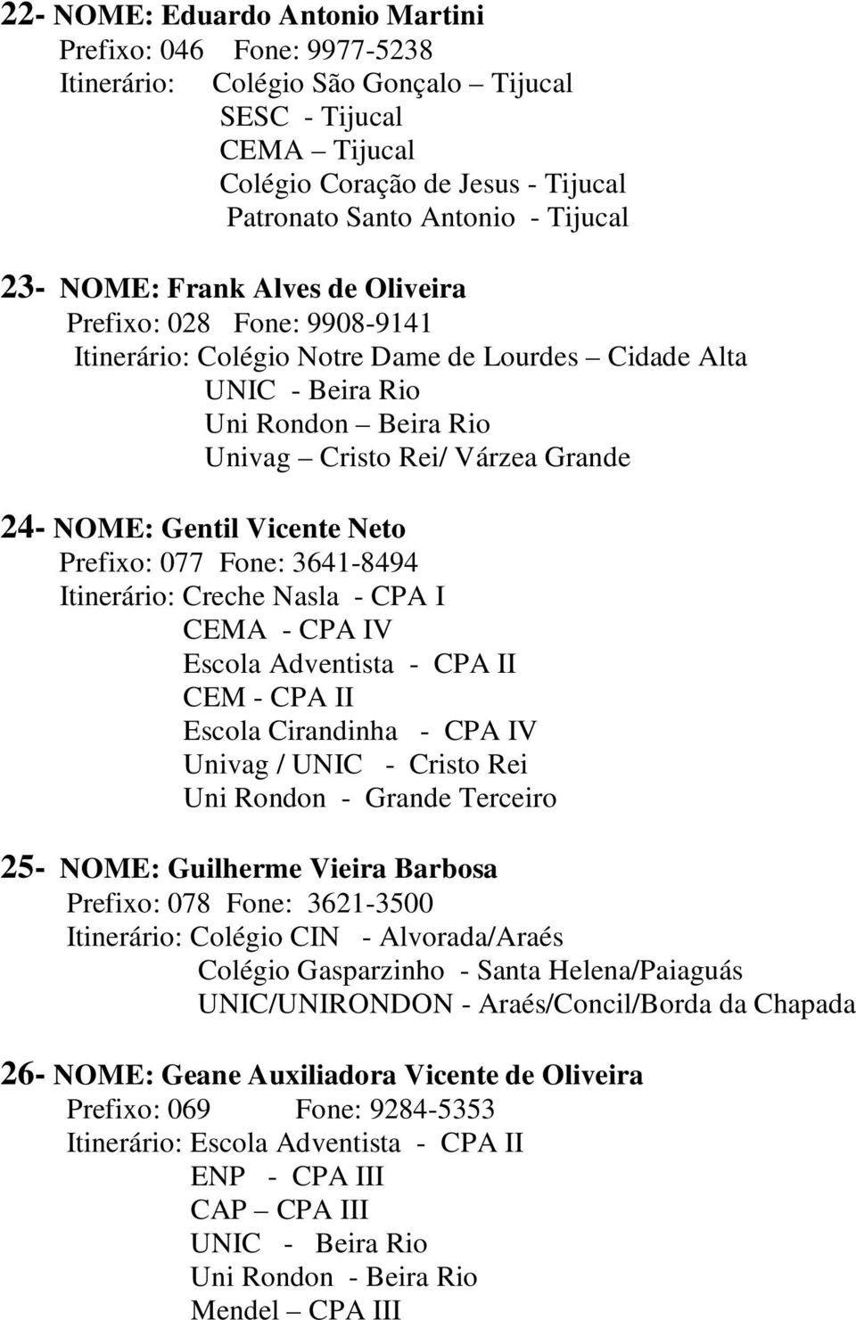 Gentil Vicente Neto Prefixo: 077 Fone: 3641-8494 Itinerário: Creche Nasla - CPA I CEMA - CPA IV Escola Adventista - CPA II CEM - CPA II Escola Cirandinha - CPA IV Univag / UNIC - Cristo Rei Uni