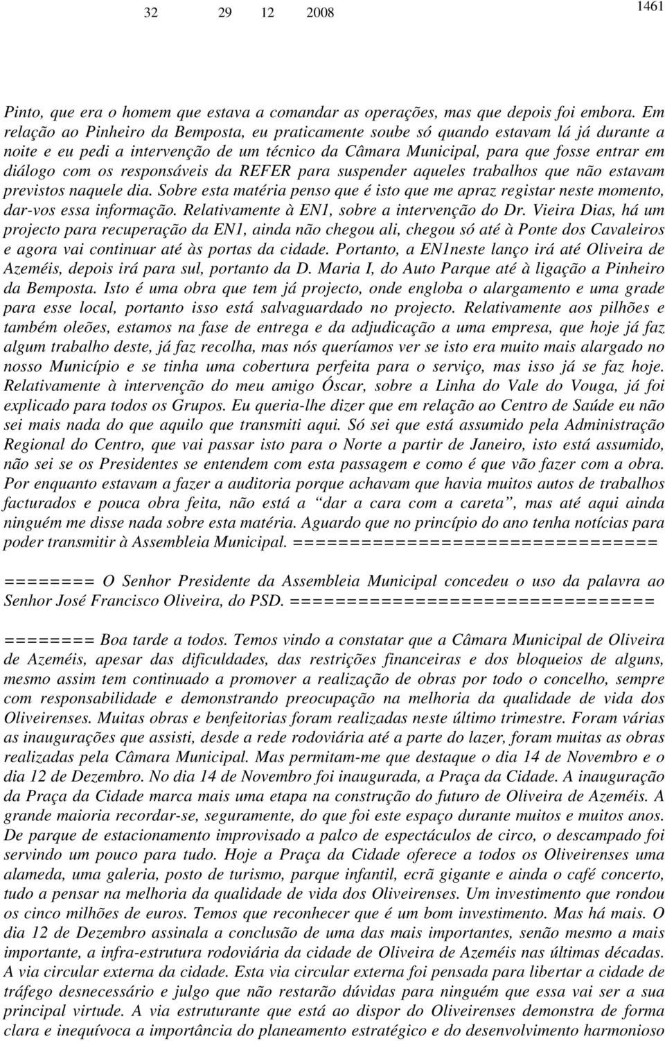 responsáveis da REFER para suspender aqueles trabalhos que não estavam previstos naquele dia. Sobre esta matéria penso que é isto que me apraz registar neste momento, dar-vos essa informação.