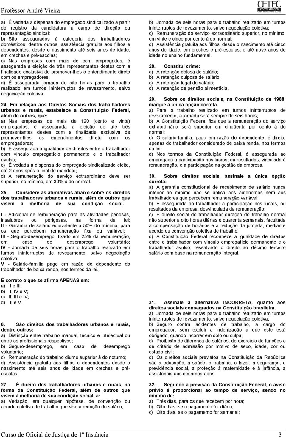 representantes destes com a finalidade exclusiva de promover-lhes o entendimento direto com os empregadores; d) É assegurada jornada de oito horas para o trabalho realizado em turnos ininterruptos de