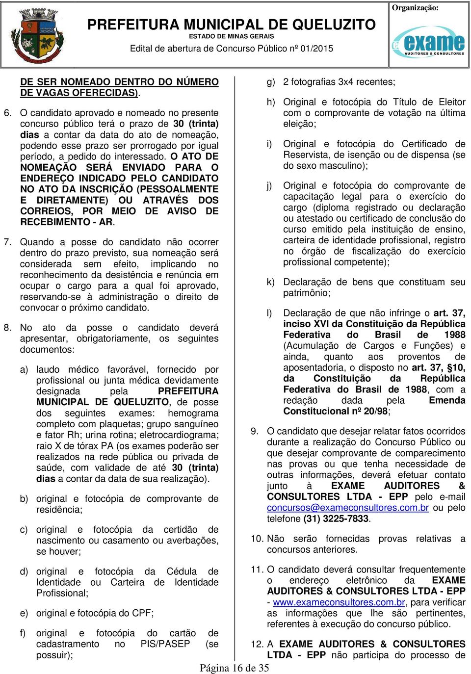 interessado. O ATO DE NOMEAÇÃO SERÁ ENVIADO PARA O ENDEREÇO INDICADO PELO CANDIDATO NO ATO DA INSCRIÇÃO (PESSOALMENTE E DIRETAMENTE) OU ATRAVÉS DOS CORREIOS, POR MEIO DE AVISO DE RECEBIMENTO - AR. 7.