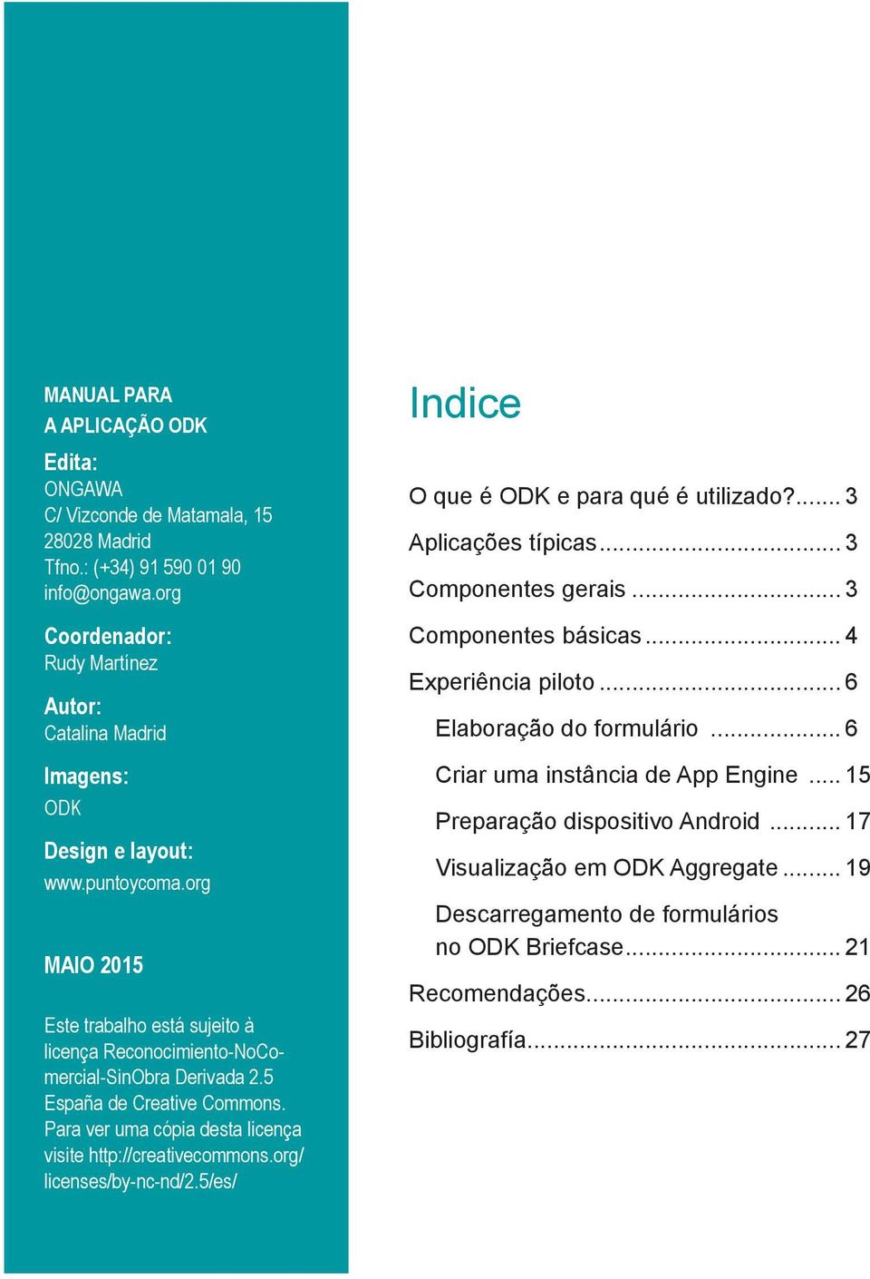 5 España de Creative Commons. Para ver uma cópia desta licença visite http://creativecommons.org/ licenses/by-nc-nd/2.5/es/ Indice O que é ODK e para qué é utilizado?... 3 Aplicações típicas.