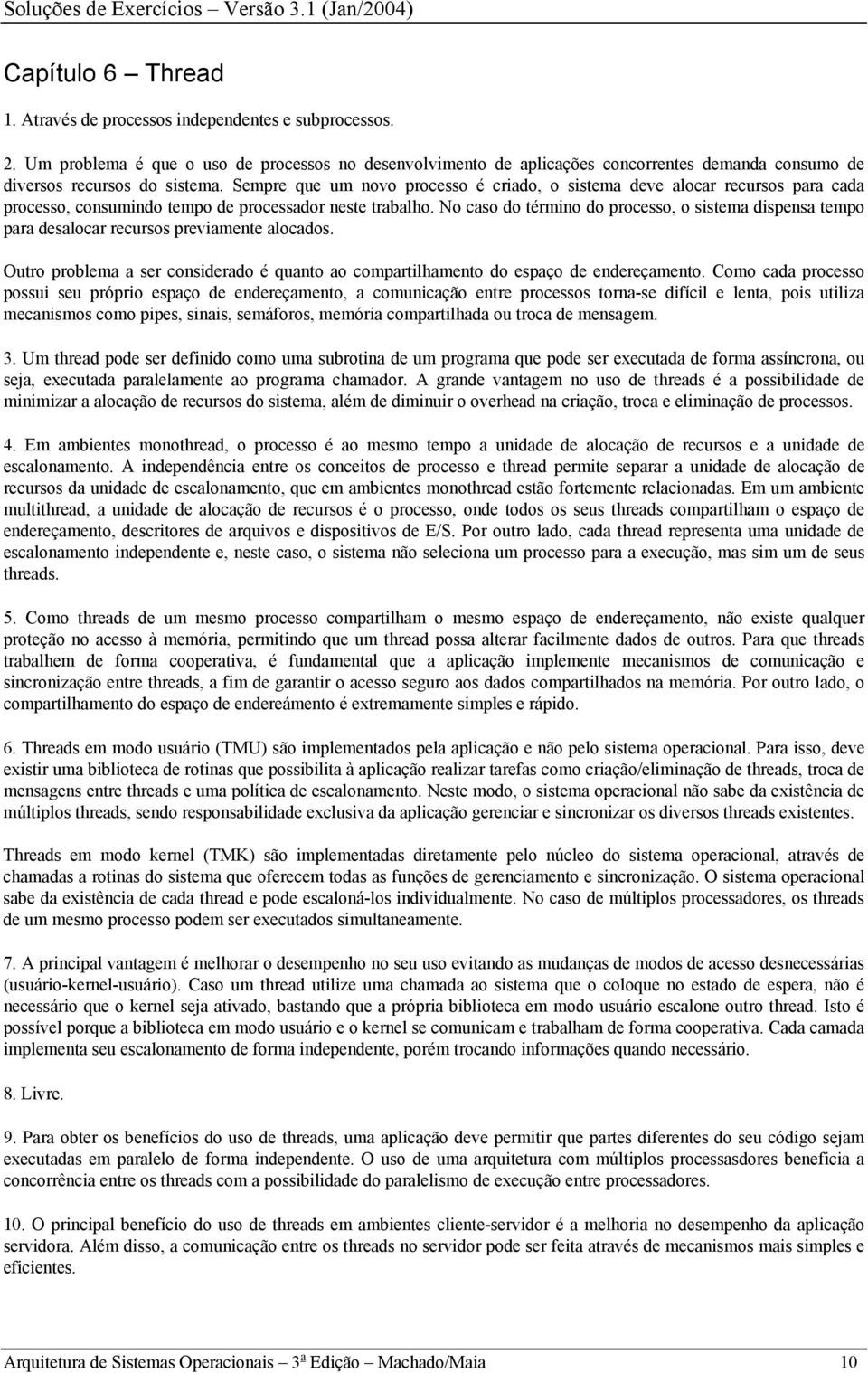 Sempre que um novo processo é criado, o sistema deve alocar recursos para cada processo, consumindo tempo de processador neste trabalho.