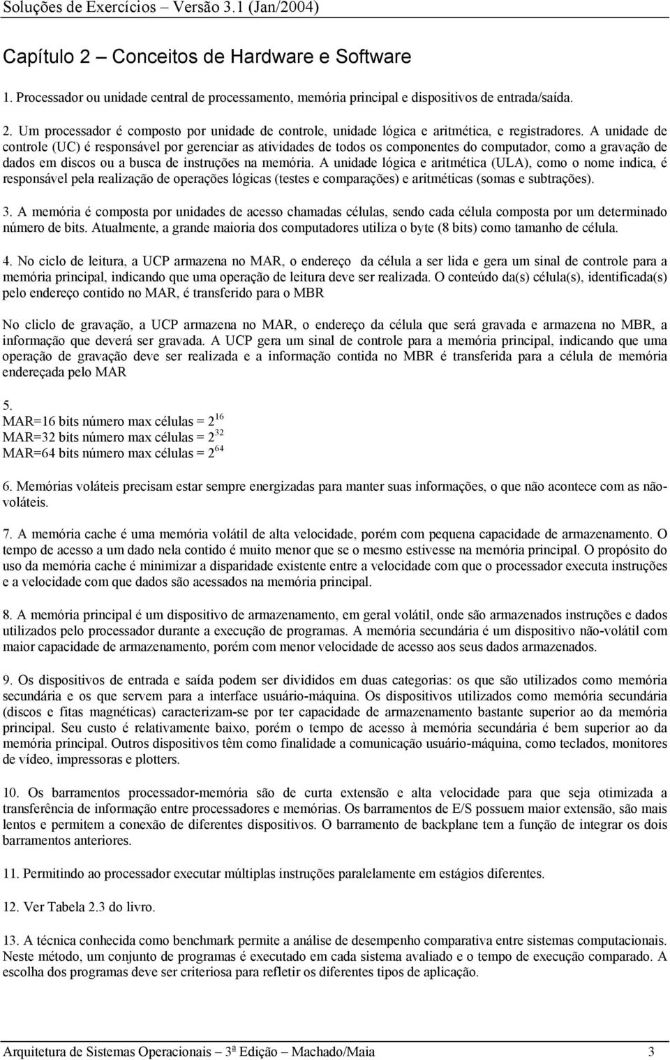 A unidade de controle (UC) é responsável por gerenciar as atividades de todos os componentes do computador, como a gravação de dados em discos ou a busca de instruções na memória.