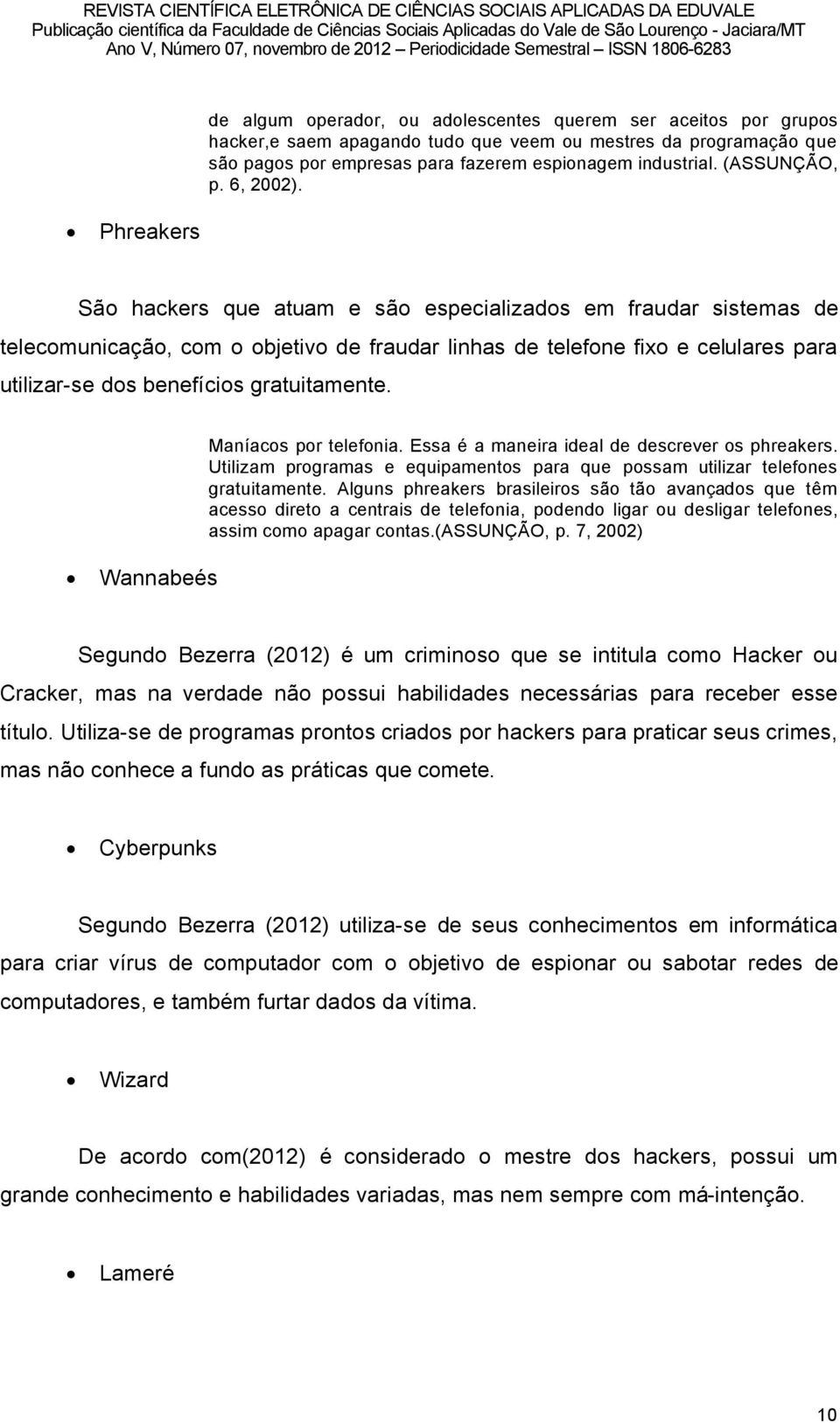 Phreakers SÑo hackers que atuam e sño especializados em fraudar sistemas de telecomunicaéño, com o objetivo de fraudar linhas de telefone fixo e celulares para utilizar-se dos beneföcios