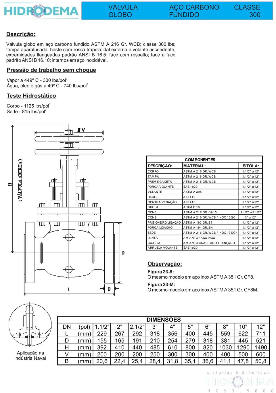 10; internos em aço inoxidável. Vapor a 449º C - 300 lbs/pol Água, óleo e gás a 40º C - 740 lbs/pol Corpo - 115 lbs/pol Sede - 815 lbs/pol DESCRIÇÃO: M ATERIAL: BITÓLA: CORPO ASTM A 16 GR. WCB 1.