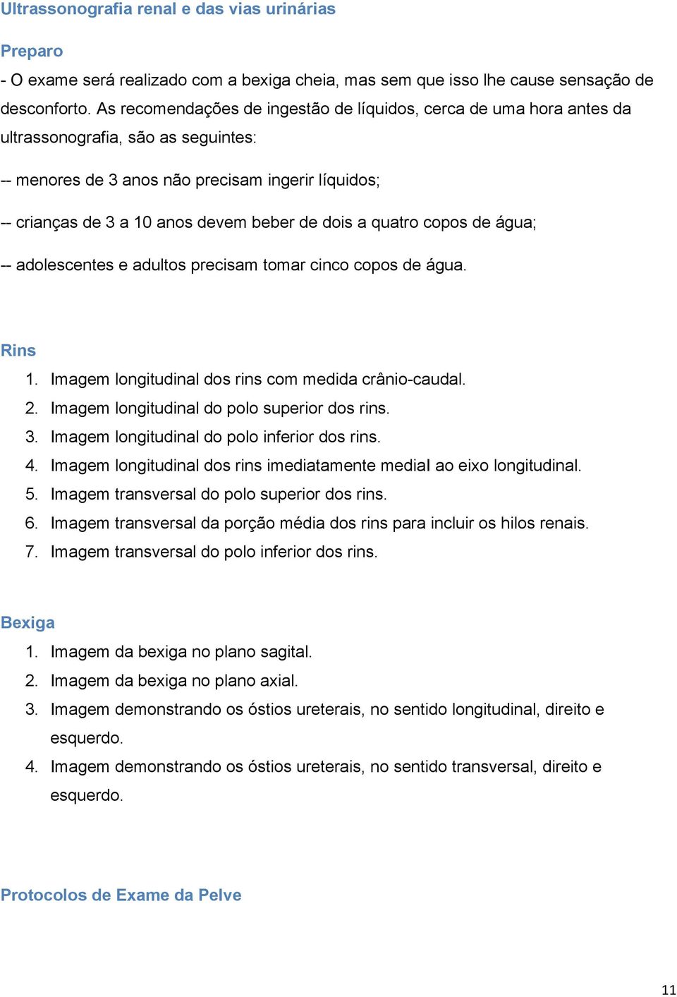 dois a quatro copos de água; -- adolescentes e adultos precisam tomar cinco copos de água. Rins 1. Imagem longitudinal dos rins com medida crânio-caudal. 2.