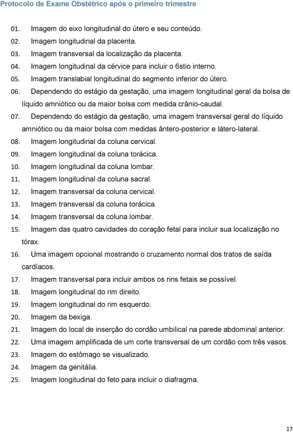 Dependendo do estágio da gestação, uma imagem longitudinal geral da bolsa de líquido amniótico ou da maior bolsa com medida crânio-caudal. 07.