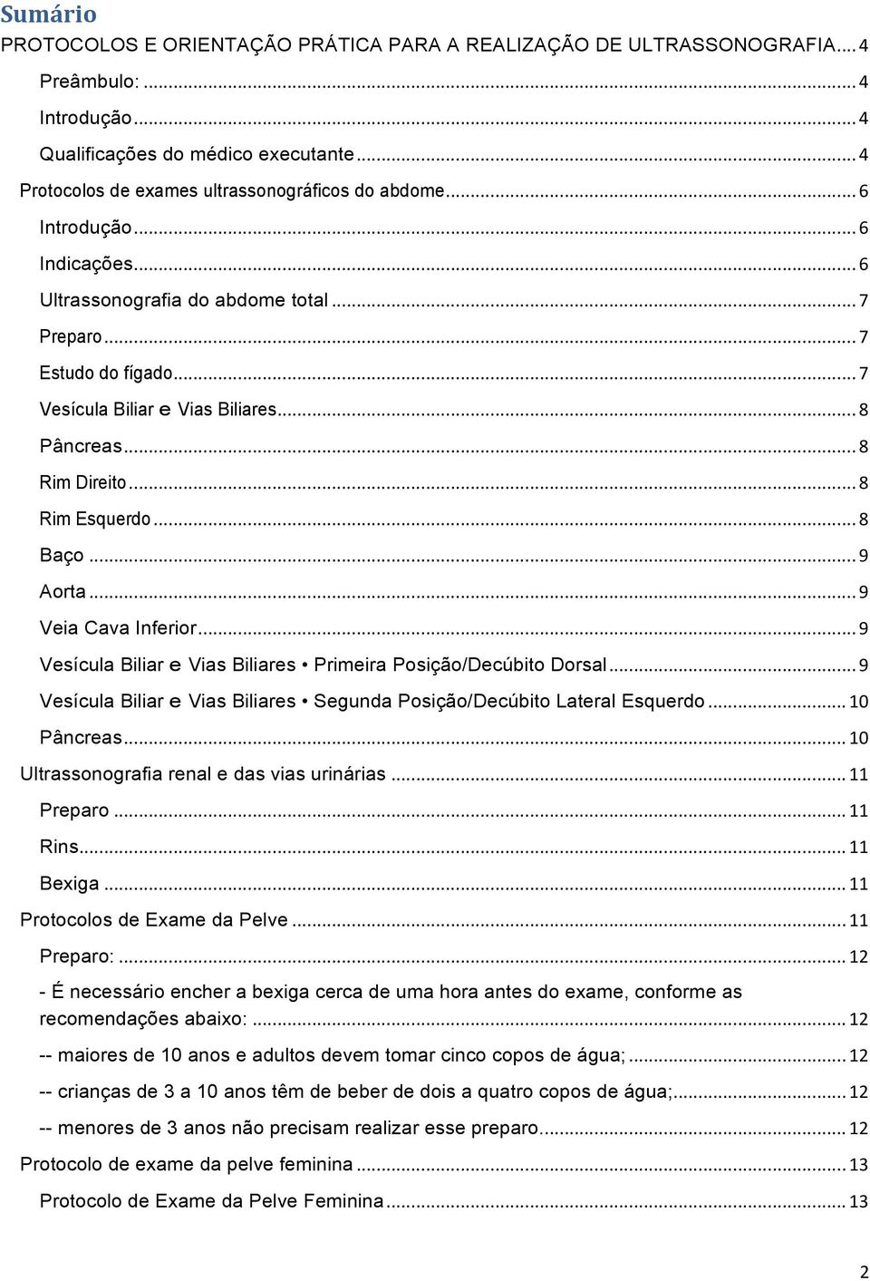 .. 8 Pâncreas... 8 Rim Direito... 8 Rim Esquerdo... 8 Baço... 9 Aorta... 9 Veia Cava Inferior... 9 Vesícula Biliar e Vias Biliares Primeira Posição/Decúbito Dorsal.