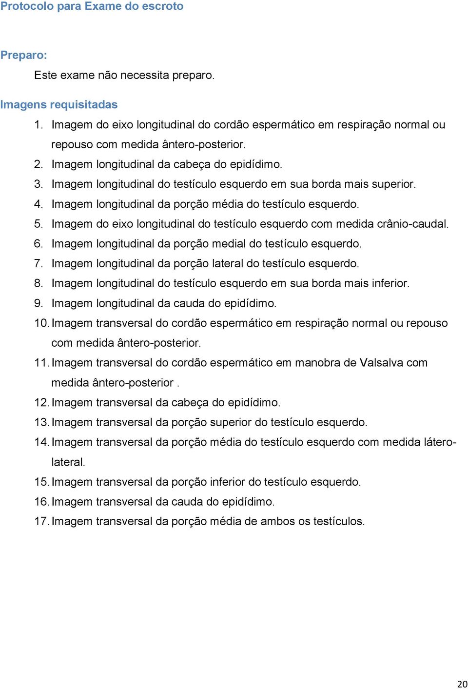 Imagem longitudinal do testículo esquerdo em sua borda mais superior. 4. Imagem longitudinal da porção média do testículo esquerdo. 5.