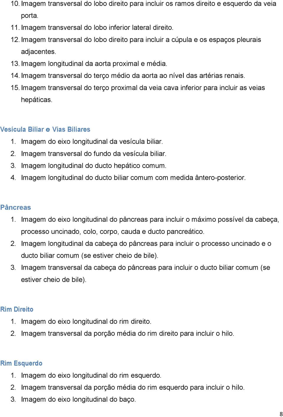 Imagem transversal do terço médio da aorta ao nívei das artérias renais. 15. Imagem transversal do terço proximal da veia cava inferior para incluir as veias hepáticas.