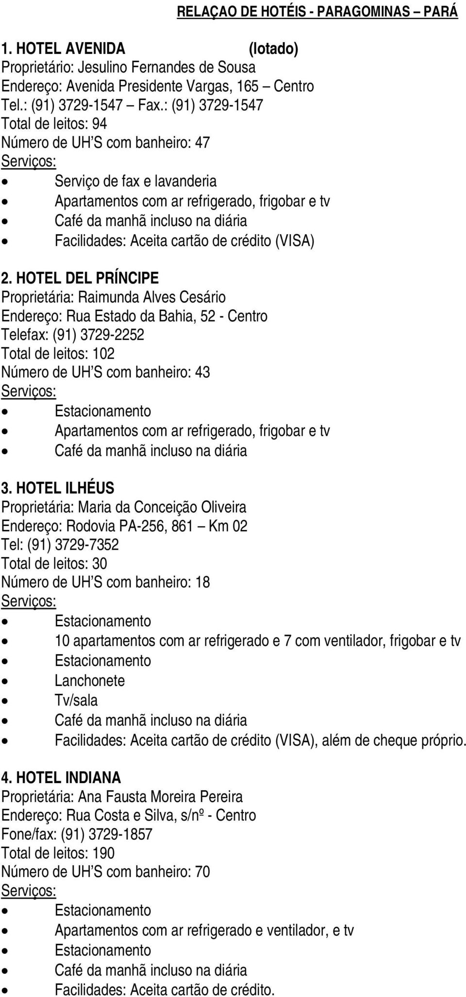 HOTEL DEL PRÍNCIPE Proprietária: Raimunda Alves Cesário Endereço: Rua Estado da Bahia, 52 - Centro Telefax: (91) 3729-2252 Total de leitos: 102 Número de UH S com banheiro: 43 Apartamentos com ar