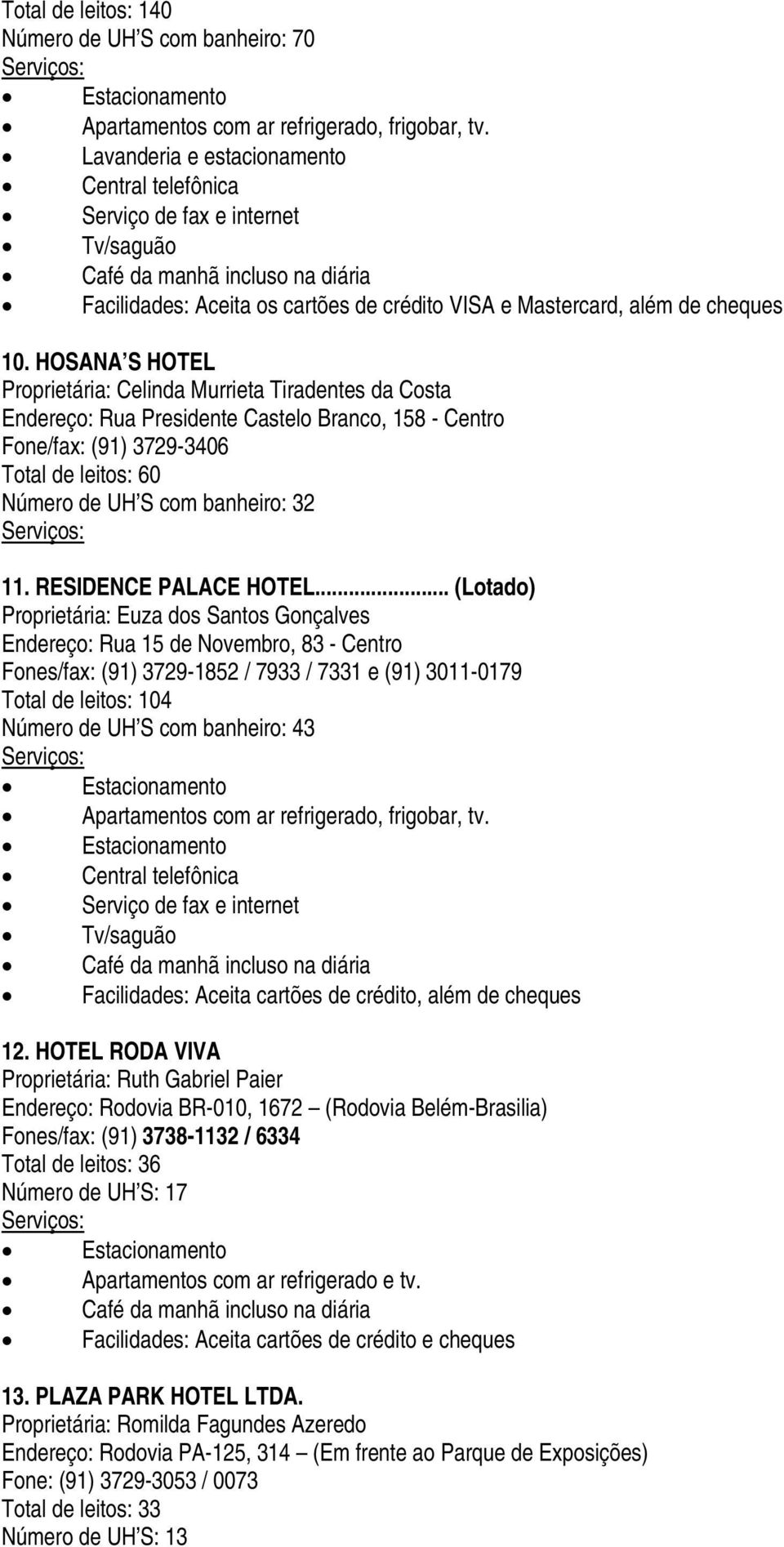 HOSANA S HOTEL Proprietária: Celinda Murrieta Tiradentes da Costa Endereço: Rua Presidente Castelo Branco, 158 - Centro Fone/fax: (91) 3729-3406 Total de leitos: 60 Número de UH S com banheiro: 32 11.