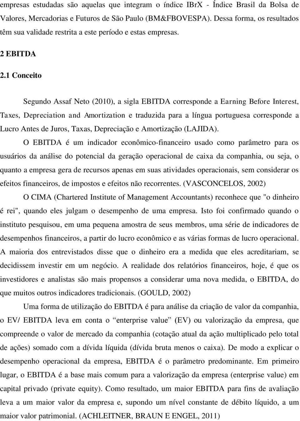 1 Conceito Segundo Assaf Neto (2010), a sigla EBITDA corresponde a Earning Before Interest, Taxes, Depreciation and Amortization e traduzida para a língua portuguesa corresponde a Lucro Antes de