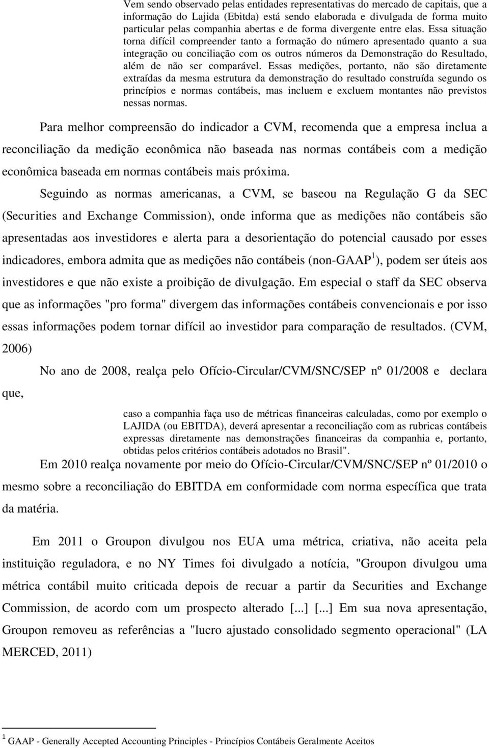 Essa situação torna difícil compreender tanto a formação do número apresentado quanto a sua integração ou conciliação com os outros números da Demonstração do Resultado, além de não ser comparável.