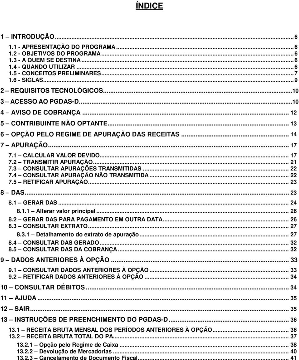 1 CALCULAR VALOR DEVIDO... 17 7.2 TRANSMITIR APURAÇÃO... 21 7.3 CONSULTAR APURAÇÕES TRANSMITIDAS... 22 7.4 CONSULTAR APURAÇÃO NÃO TRANSMITIDA... 22 7.5 RETIFICAR APURAÇÃO... 23 8 DAS... 23 8.1 GERAR DAS.