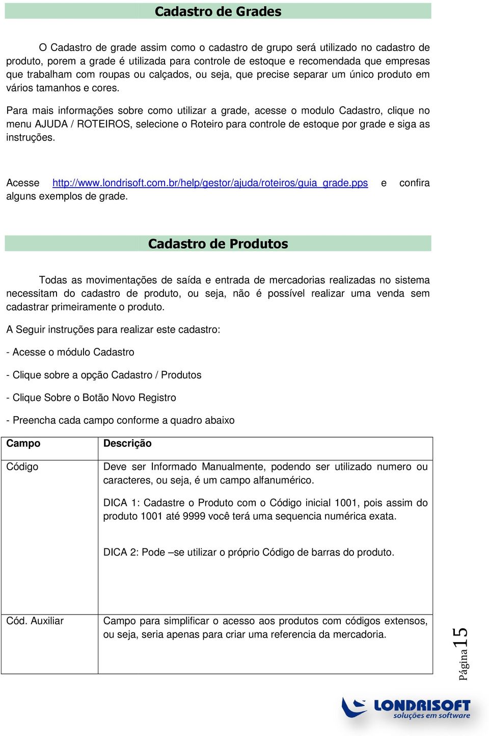 Para mais informações sobre como utilizar a grade, acesse o modulo Cadastro, clique no menu AJUDA / ROTEIROS, selecione o Roteiro para controle de estoque por grade e siga as instruções.