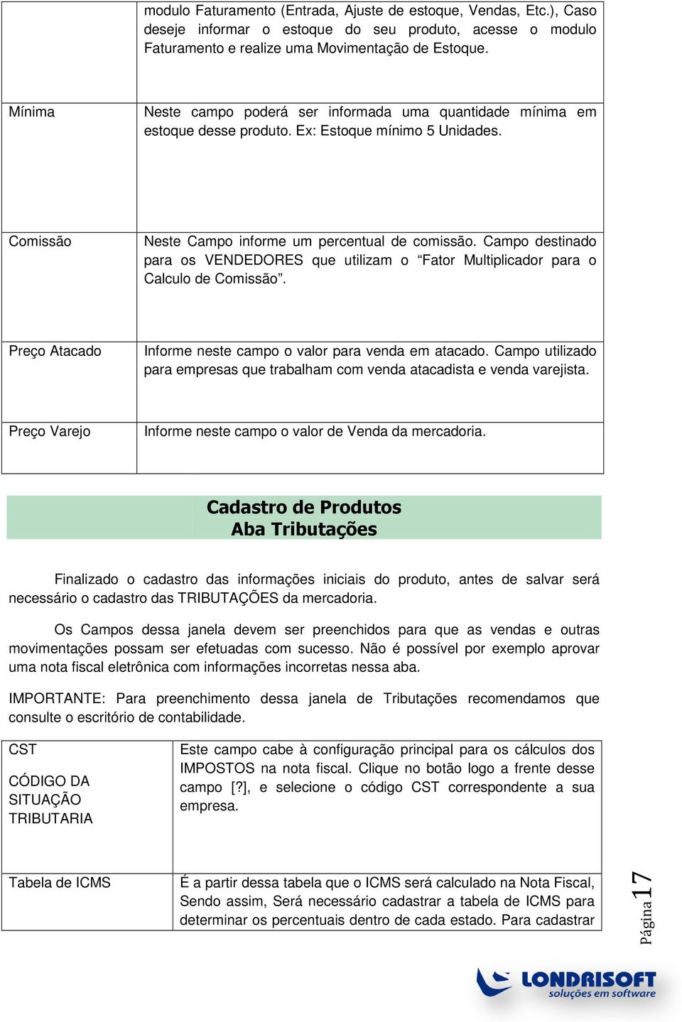 Campo destinado para os VENDEDORES que utilizam o Fator Multiplicador para o Calculo de Comissão. Preço Atacado Informe neste campo o valor para venda em atacado.