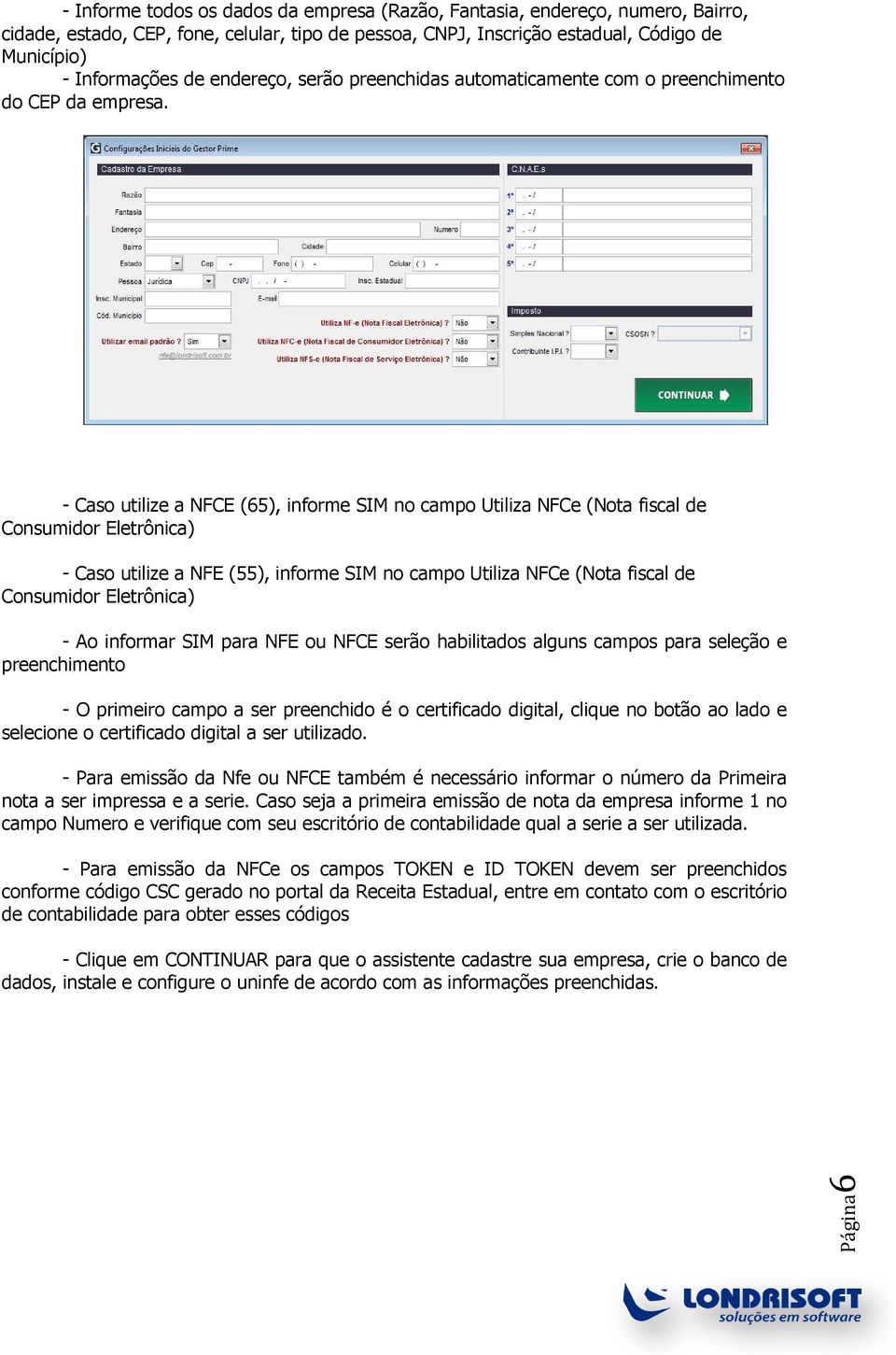 - Caso utilize a NFCE (65), informe SIM no campo Utiliza NFCe (Nota fiscal de Consumidor Eletrônica) - Caso utilize a NFE (55), informe SIM no campo Utiliza NFCe (Nota fiscal de Consumidor